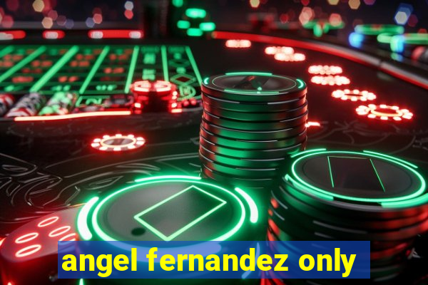 angel fernandez only